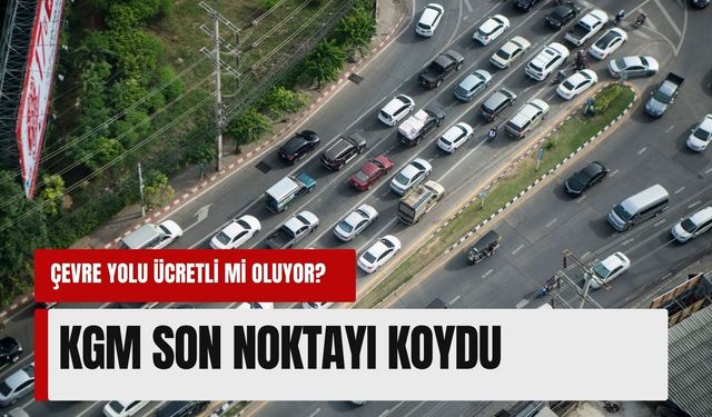Çevre yolu ücretli mi oluyor? KGM son noktayı koydu: ‘Asılsız!’