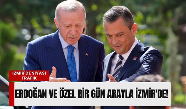 İzmir'de siyasi trafik: Erdoğan ve Özel bir gün arayla İzmir'de!
