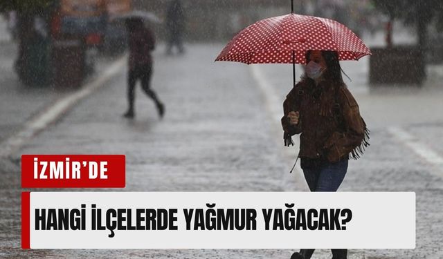 İzmir dikkat! 15 Mayıs Cuma günü hangi ilçelerde yağmur yağacak?