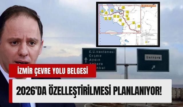 İzmir Çevre Yolu için geri sayım: Yavuzyılmaz 2026 özelleştirme belgesini açıkladı!