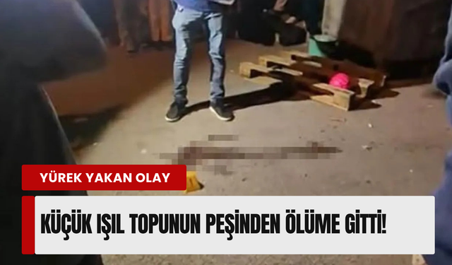 İzmir’de küçük Işıl’ın acı ölümü... Topu uğruna can verdi