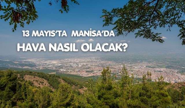 Manisa’da bahar sıcaklığı kapıda (13 Mayıs 2026)