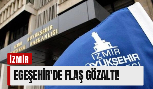 İzmir Büyükşehir’e operasyon: Egeşehir'de flaş gözaltı!