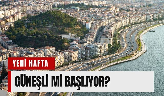 18 Mayıs İzmir hava durumu: Yeni hafta güneşli mi başlıyor?