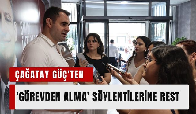 Çağatay Güç'ten 'Görevden Alma' söylentilerine rest