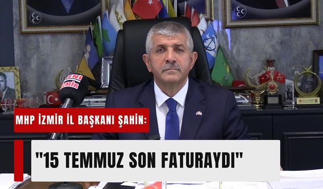 MHP İzmir İl Başkanı Veysel Şahin: '15 Temmuz, 100 yıllık bir hesabın son faturasıydı'