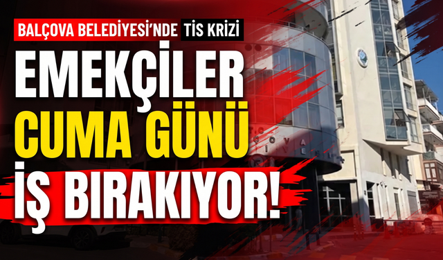 Balçova Belediyesi’nde TİS krizi: Emekçiler cuma günü iş bırakıyor!