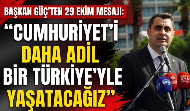 Başkan Güç’ten 29 Ekim mesajı: 'Cumhuriyet’i daha adil bir Türkiye’yle yaşatacağız!'