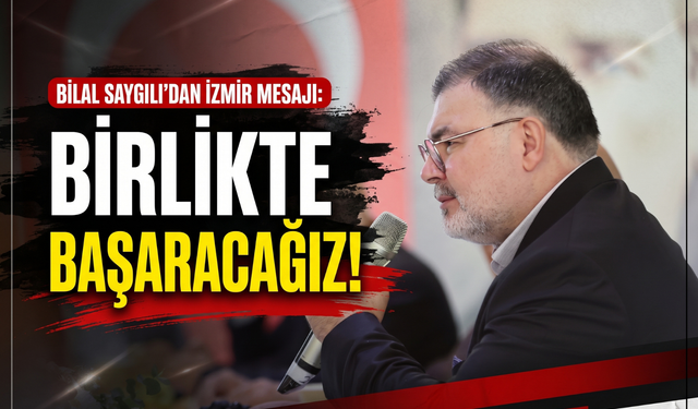 Bilal Saygılı’dan İzmir mesajı: 'Birlikte başaracağız!'