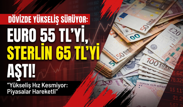 Dövizde yükseliş: Euro 55 TL’yi, Sterlin 65 TL’yi aştı!