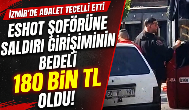 ESHOT şoförüne saldırı girişiminin bedeli 180 bin TL oldu!