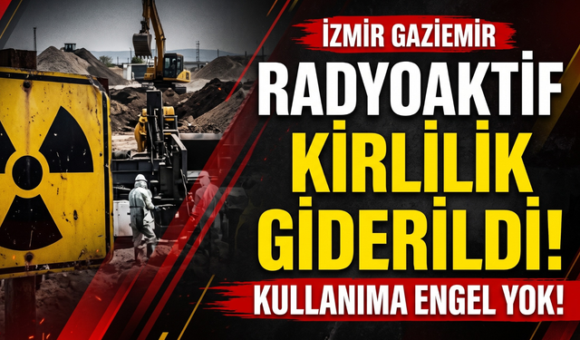 Gaziemir’de radyoaktif kirlilik giderildi: Kullanıma engel kalmadı!