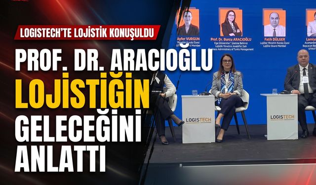 Prof. Dr. Aracıoğlu Logistech’te lojistiğin geleceğini anlattı