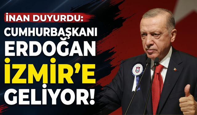 İnan duyurdu: 'Cumhurbaşkanı Erdoğan İzmir’e geliyor!'
