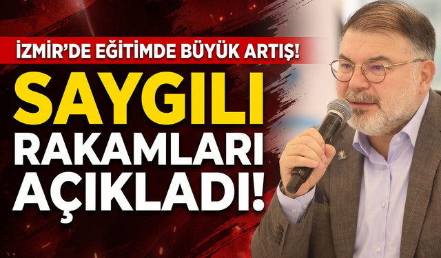 İzmir’de eğitimde büyük artış! Saygılı rakamları açıkladı!