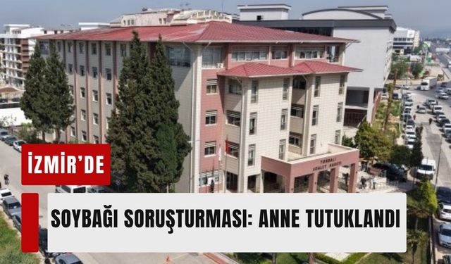 İzmir’de soybağı soruşturması: Anne tutuklandı