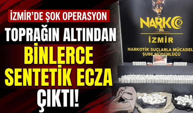 İzmir’de toprağın altından binlerce sentetik ecza çıktı!