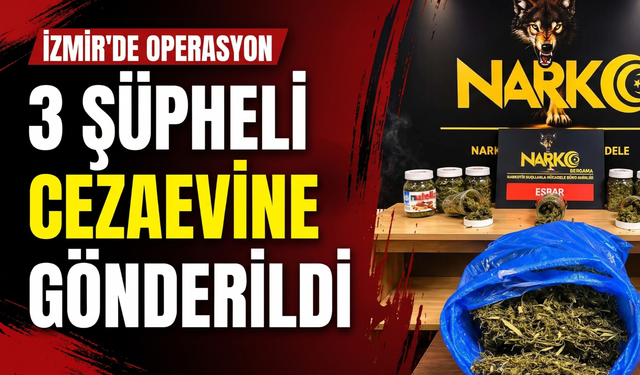 İzmir’de operasyon: 3 şüpheli cezaevine gönderildi!