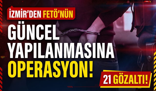 İzmir’den FETÖ’nün güncel yapılanmasına operasyon! 21 gözaltı!