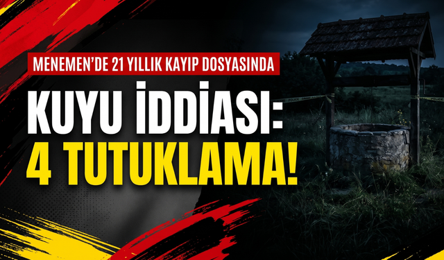Menemen’de 21 yıllık kayıp dosyasında kuyu iddiası: 4 tutuklama!
