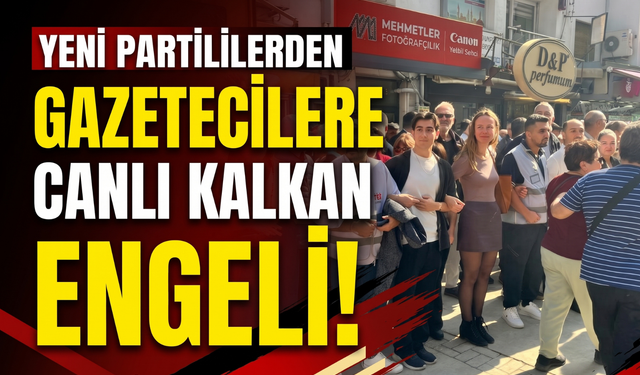 Yeni Partililerden gazetecilere canlı kalkan engeli