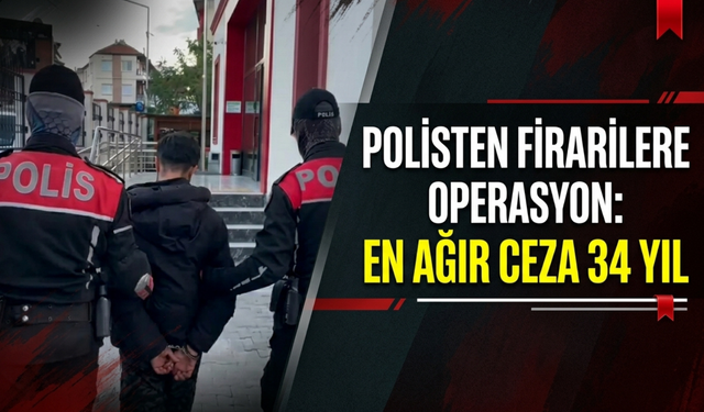 Polisten firarilere operasyon: En ağır ceza 34 yıl!