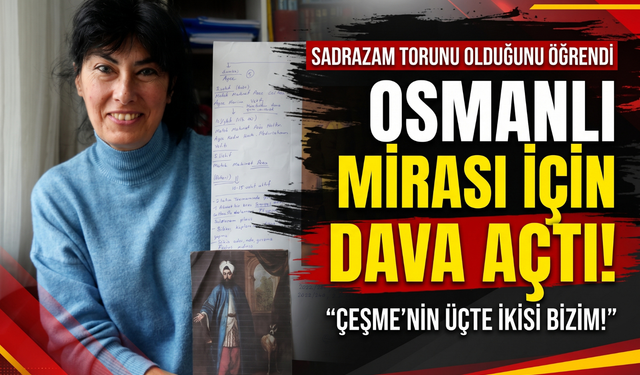 Sadrazamın 7. kuşak torunu: 'Çeşme'nin üçte ikisi bizim!'