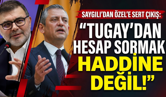 Saygılı’dan Özel’e sert çıkış: 'Tugay’dan hesap sormak haddine değil!'