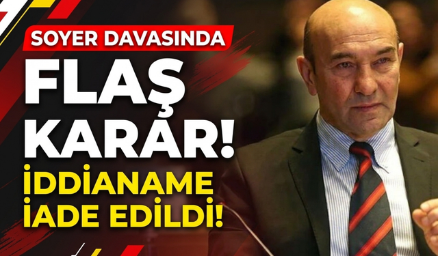 Tunç Soyer’in iddianamesi iade edildi!
