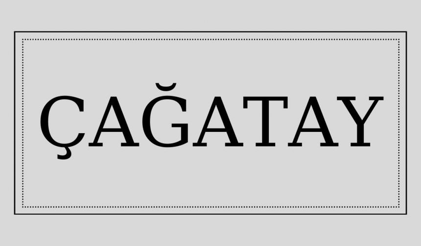 Çağatay isminin anlamı ve kökeni nedir?