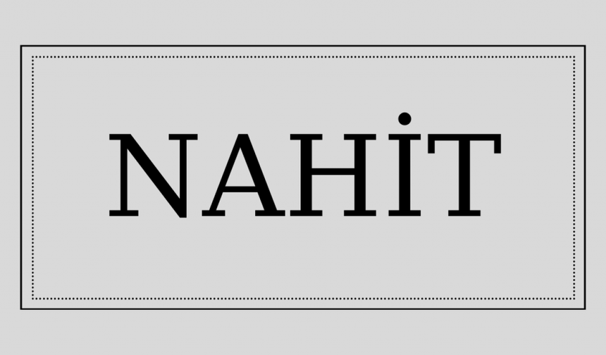 Nahit isminin anlamı ve kökeni nedir?