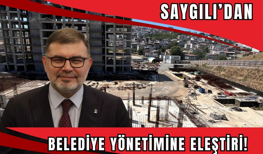 Başkan Saygılı’dan İzmir Büyükşehir Belediyesi’ne sert eleştiri