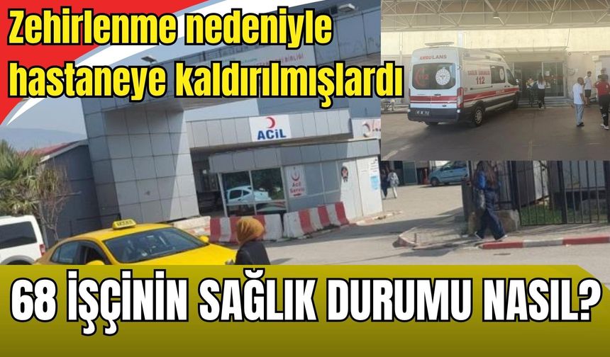 Gıda zehirlenmesi sonucu hastaneye kaldırılmışlardı: 68 işçinin sağlık durumu nasıl?