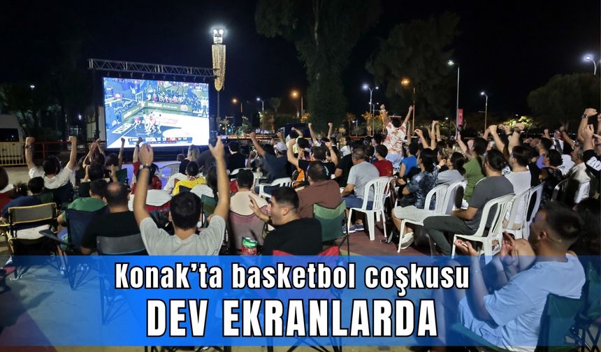 Konak’ta basketbol coşkusu dev ekranlarda