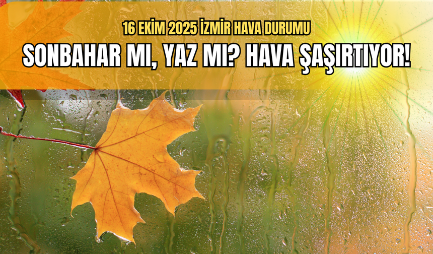 16 Ekim 2025 İzmir hava durumu: Sonbahar mı, yaz mı?