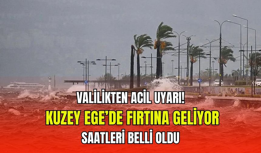 Valilikten acil uyarı! Kuzey Ege’de fırtına geliyor: Saatleri belli oldu