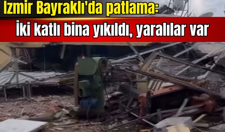 İzmir Bayraklı'da patlama: İki katlı bina yıkıldı, yaralılar var