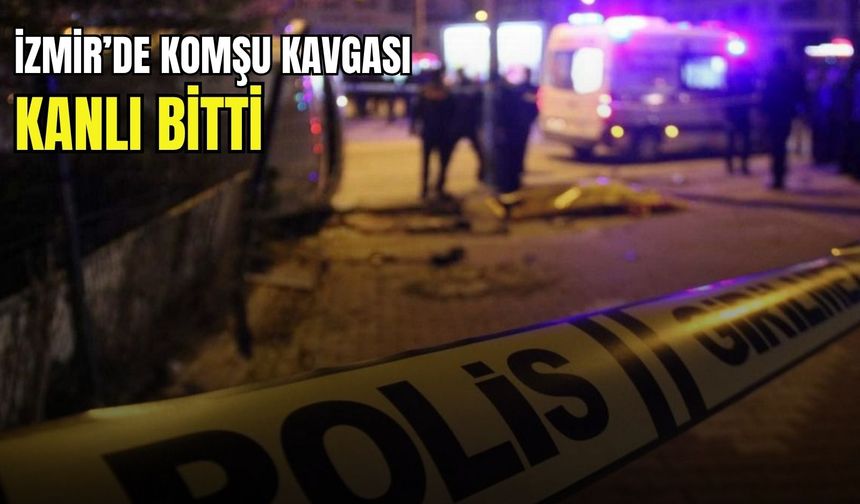 İzmir’de komşu kavgası kanlı bitti: Baba ve 7 yaşındaki oğlu ağır yaralı