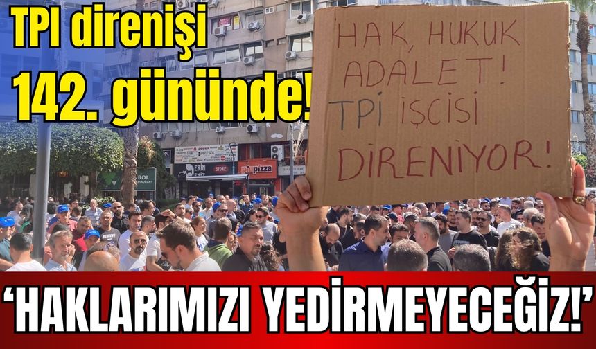 TPI direnişi 142. gününde! ‘Haklarımızı yedirmeyeceğiz!’
