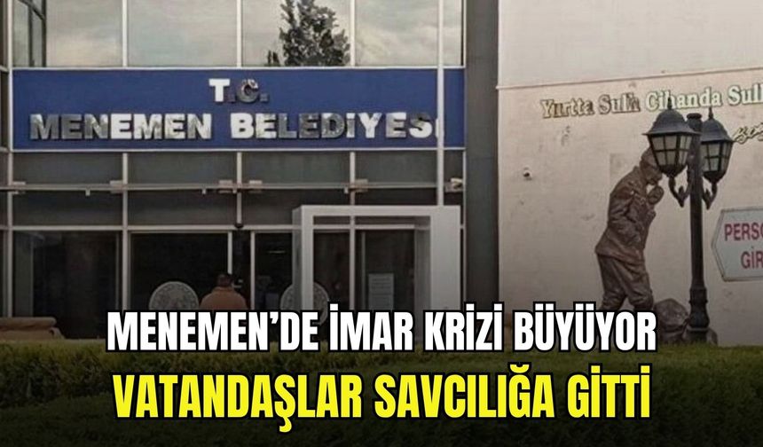 Menemen’de imar krizi büyüyor: Vatandaşlar savcılığa gitti