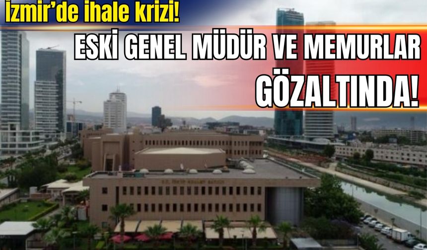 İzmir’de ihale krizi! Eski genel müdür ve memurlar gözaltında