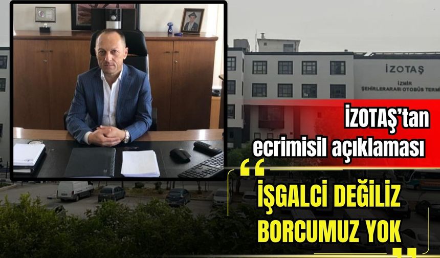 İZOTAŞ’tan ecrimisil açıklaması: 'İşgalci değiliz, borcumuz yok'