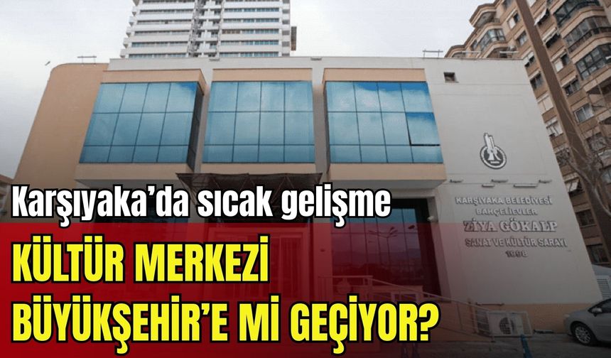 Karşıyaka’da sıcak gelişme: Kültür merkezi Büyükşehir’e mi geçiyor?