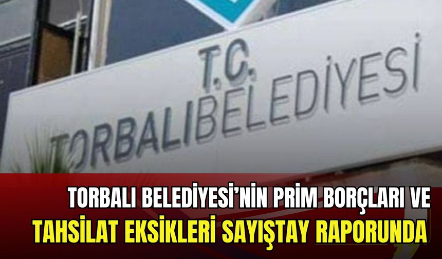 Torbalı Belediyesi’nin prim borçları ve tahsilat eksikleri sayıştay raporunda