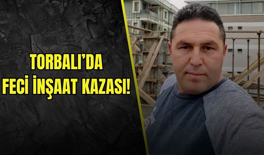 Torbalı’da feci inşaat kazası! 49 yaşındaki işçi yaşamını yitirdi