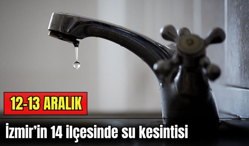 12-13 Aralık: İzmir’in 14 ilçesinde su kesintisi – Mahalleniz de listede mi?