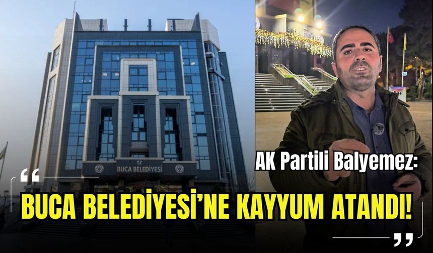 AK Partili Balyemez: Buca Belediyesi’ne kayyum atandı!