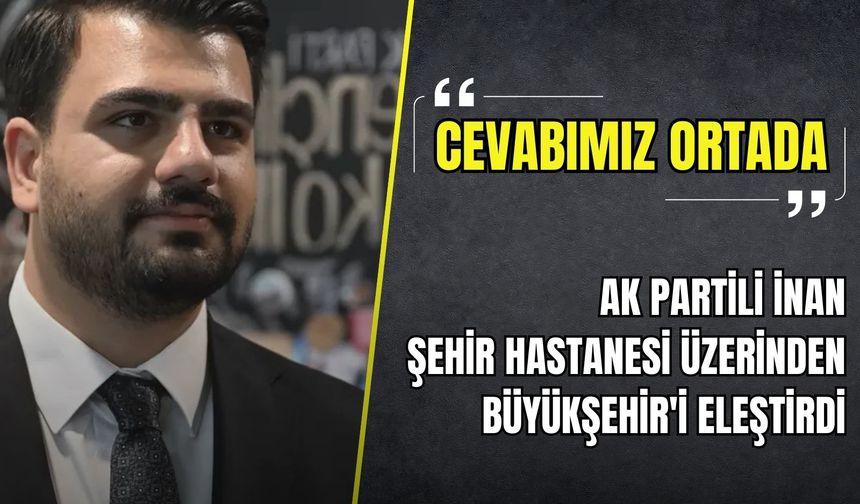 AK Partili İnan, İzmir Şehir Hastanesi üzerinden Büyükşehir'i eleştirdi: 'Cevabımız ortada'