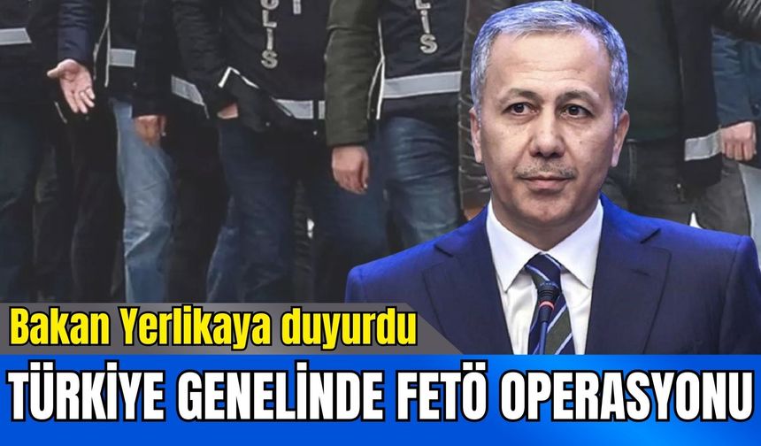 Türkiye genelinde FETÖ operasyonu: Bakan Yerlikaya detayları duyurdu
