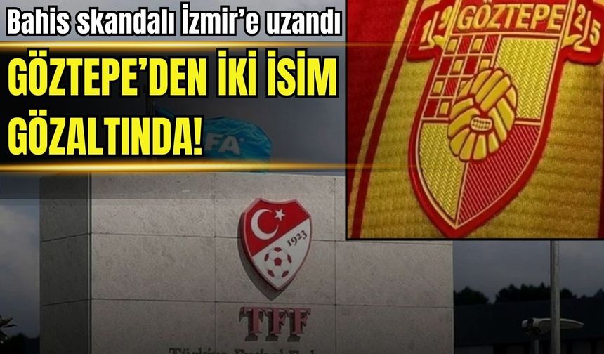 Bahis skandalı İzmir’e uzandı: Göztepe’den iki isim gözaltında!